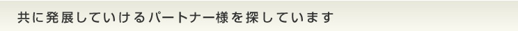 サプライヤー募集「共に発展していけるパートナー様を探しています」